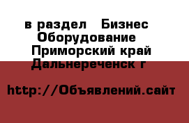  в раздел : Бизнес » Оборудование . Приморский край,Дальнереченск г.